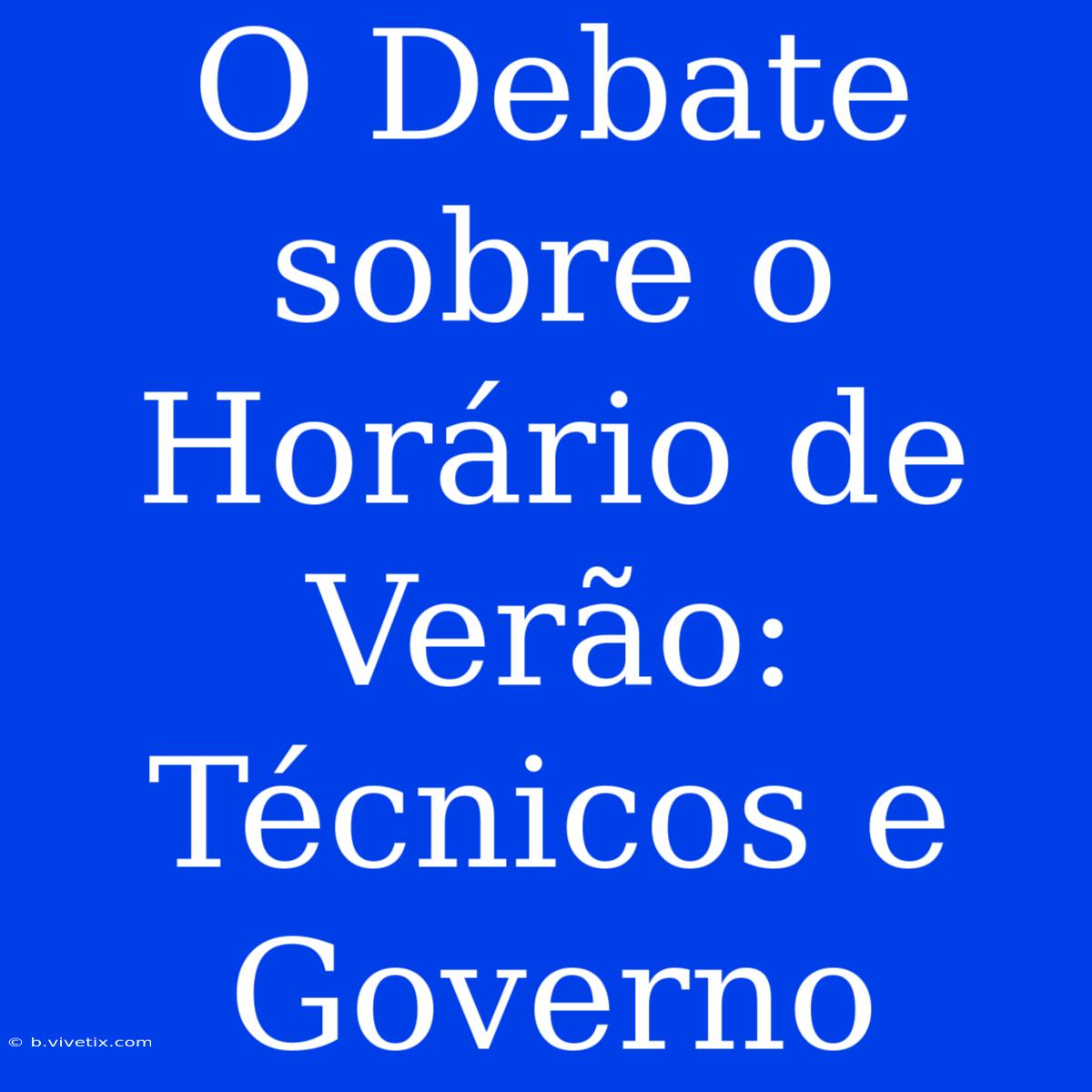 O Debate Sobre O Horário De Verão: Técnicos E Governo 