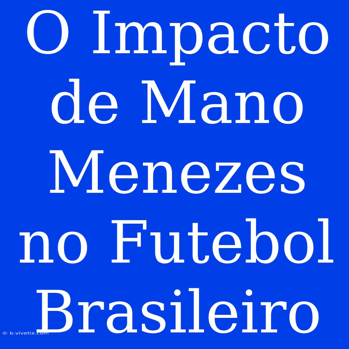 O Impacto De Mano Menezes No Futebol Brasileiro