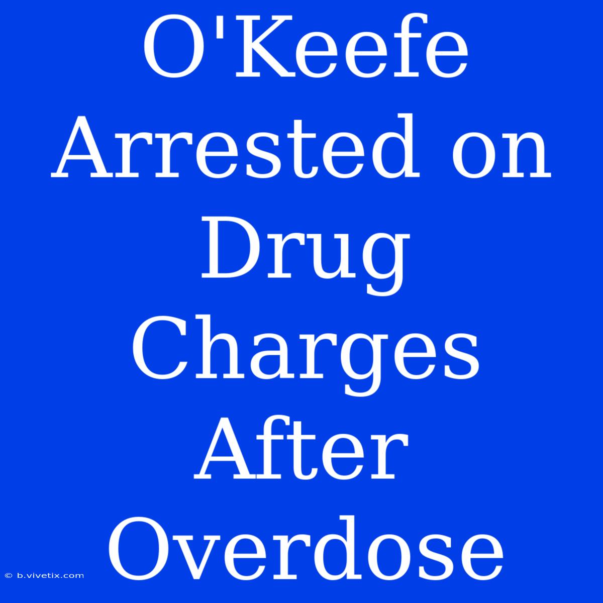 O'Keefe Arrested On Drug Charges After Overdose