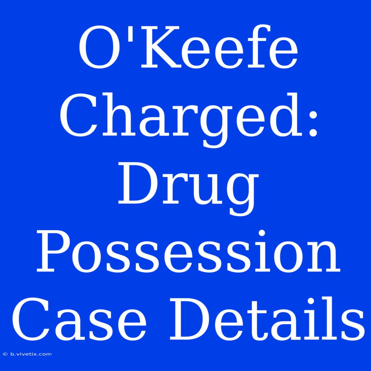 O'Keefe Charged: Drug Possession Case Details