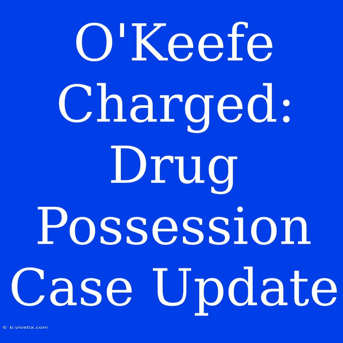 O'Keefe Charged: Drug Possession Case Update