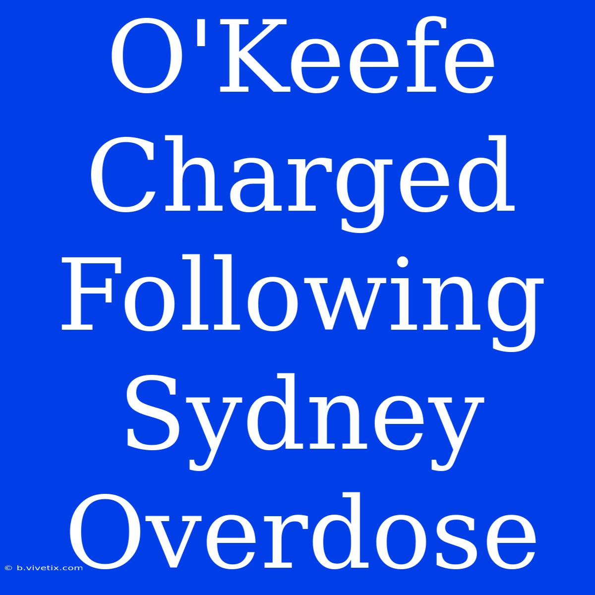 O'Keefe Charged Following Sydney Overdose