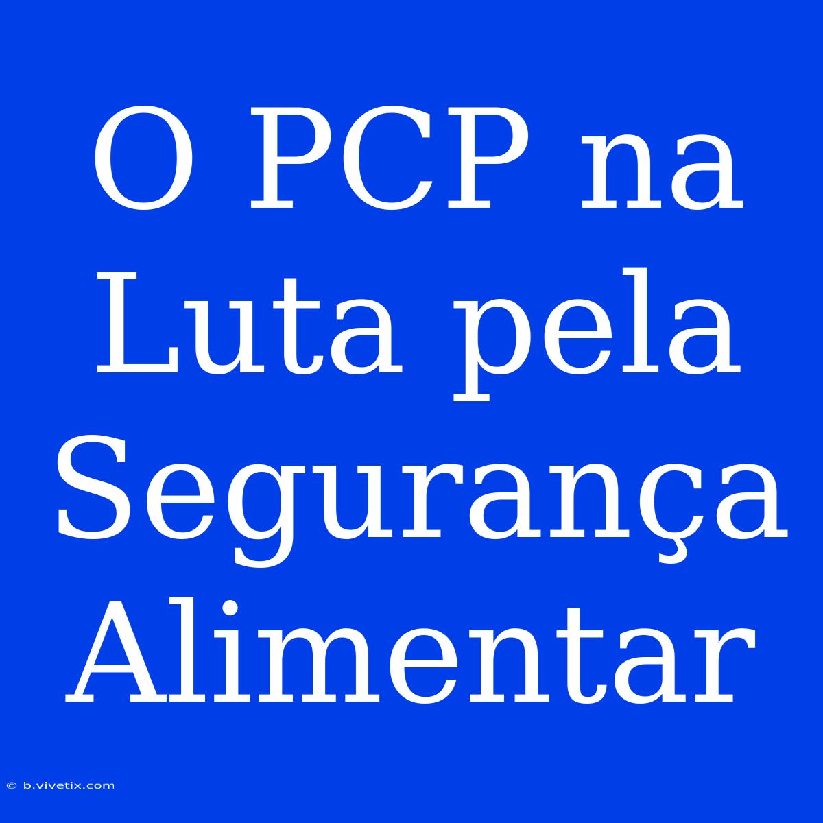 O PCP Na Luta Pela Segurança Alimentar