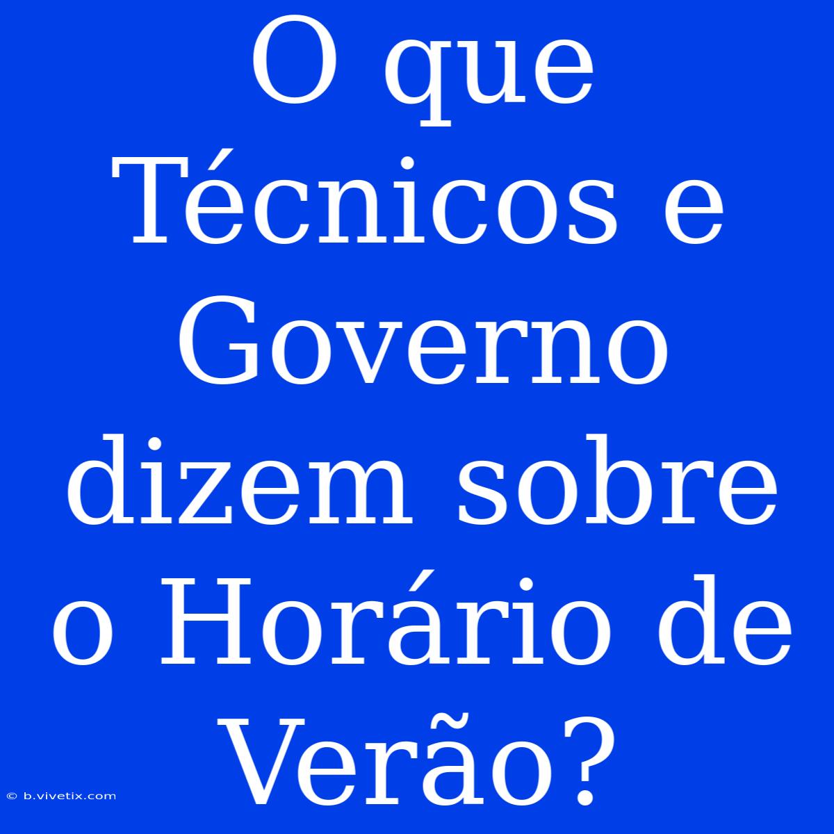 O Que Técnicos E Governo Dizem Sobre O Horário De Verão?