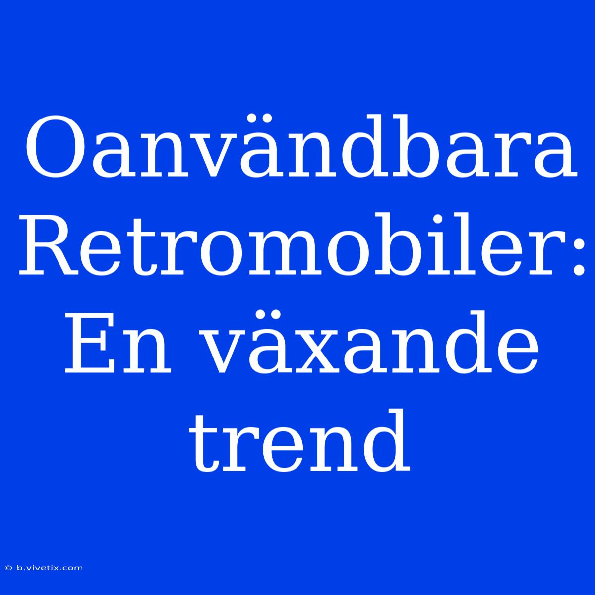 Oanvändbara Retromobiler: En Växande Trend