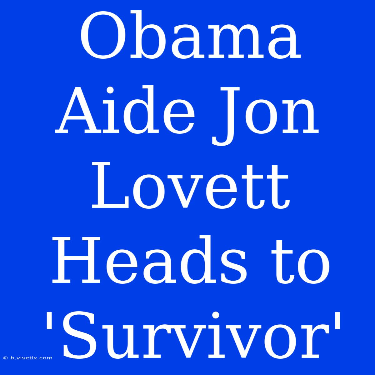 Obama Aide Jon Lovett Heads To 'Survivor'