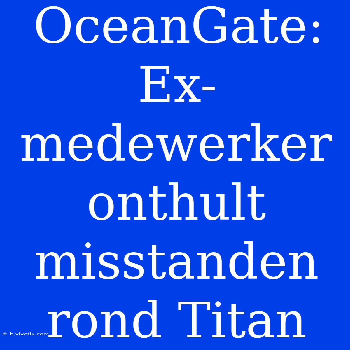 OceanGate: Ex-medewerker Onthult Misstanden Rond Titan