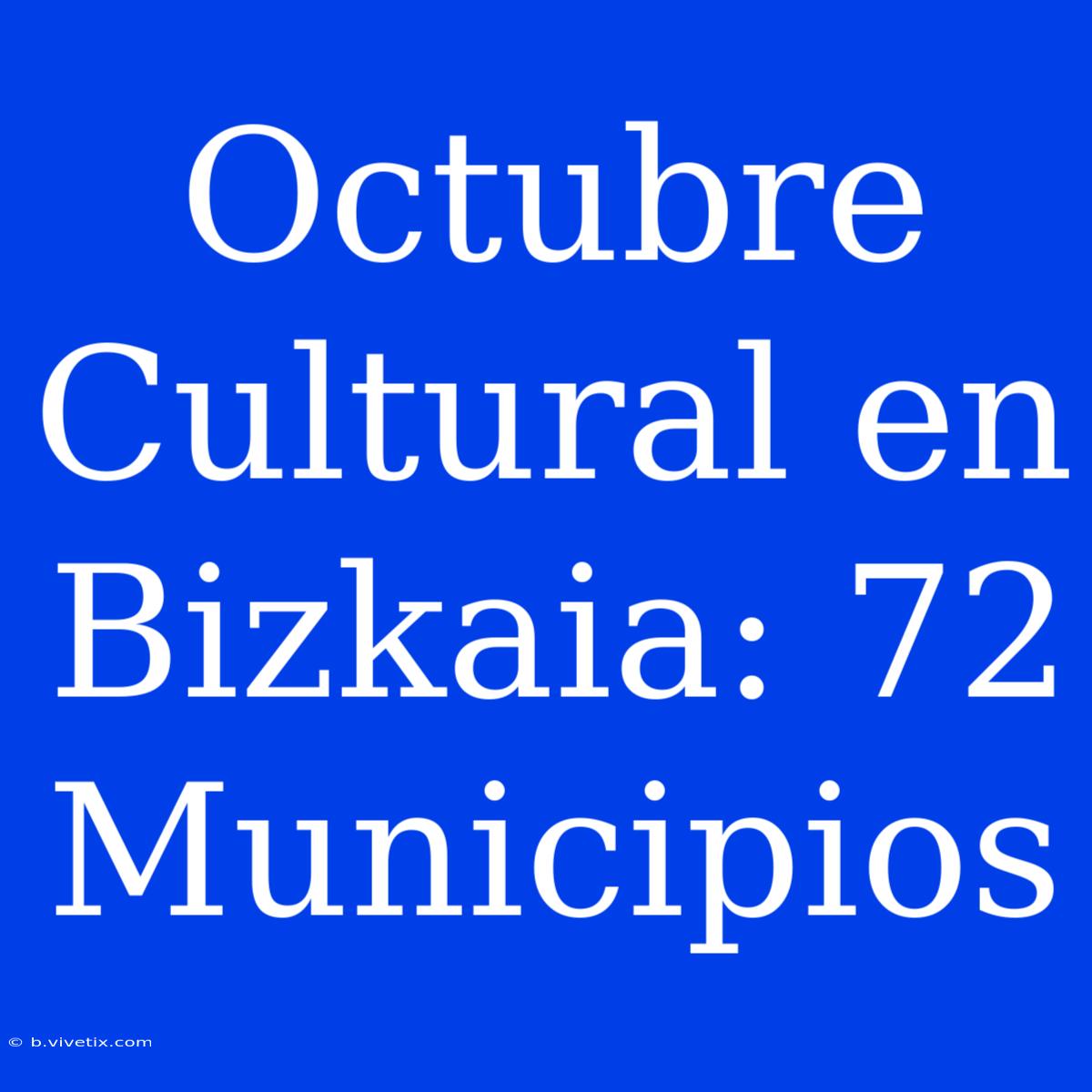 Octubre Cultural En Bizkaia: 72 Municipios