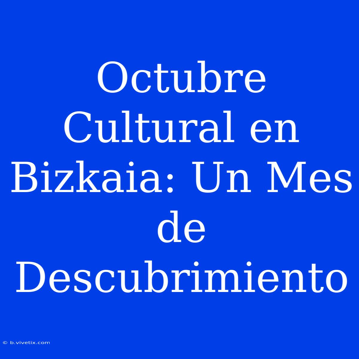 Octubre Cultural En Bizkaia: Un Mes De Descubrimiento