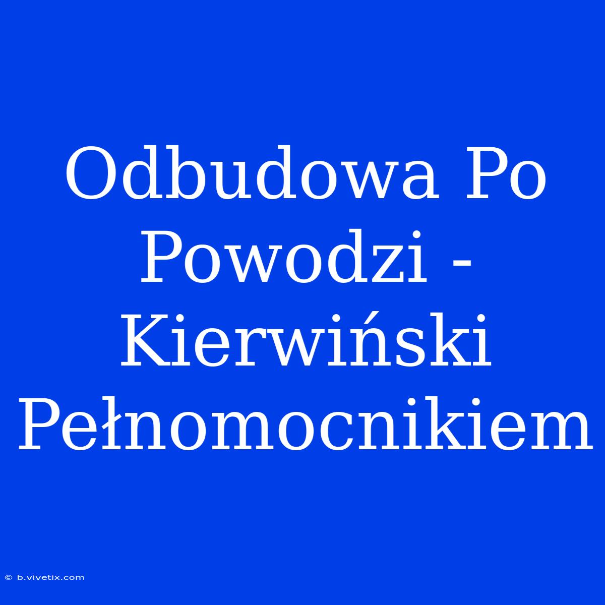 Odbudowa Po Powodzi - Kierwiński Pełnomocnikiem