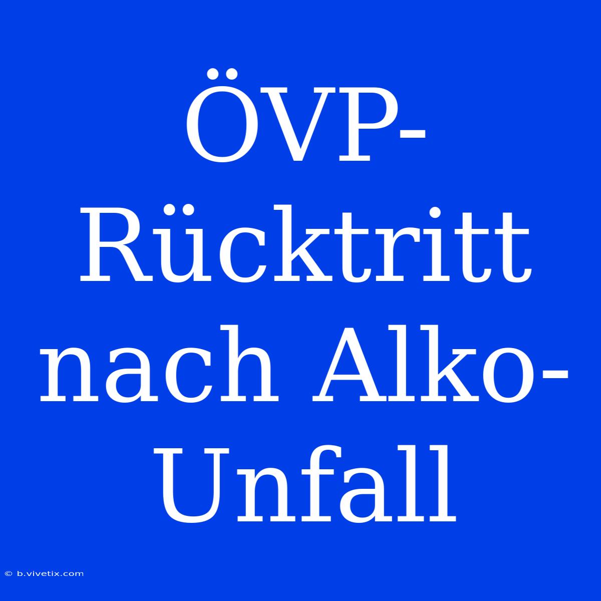 ÖVP-Rücktritt Nach Alko-Unfall