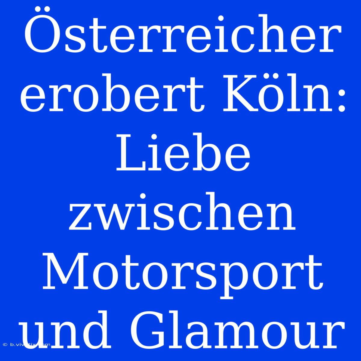 Österreicher Erobert Köln: Liebe Zwischen Motorsport Und Glamour