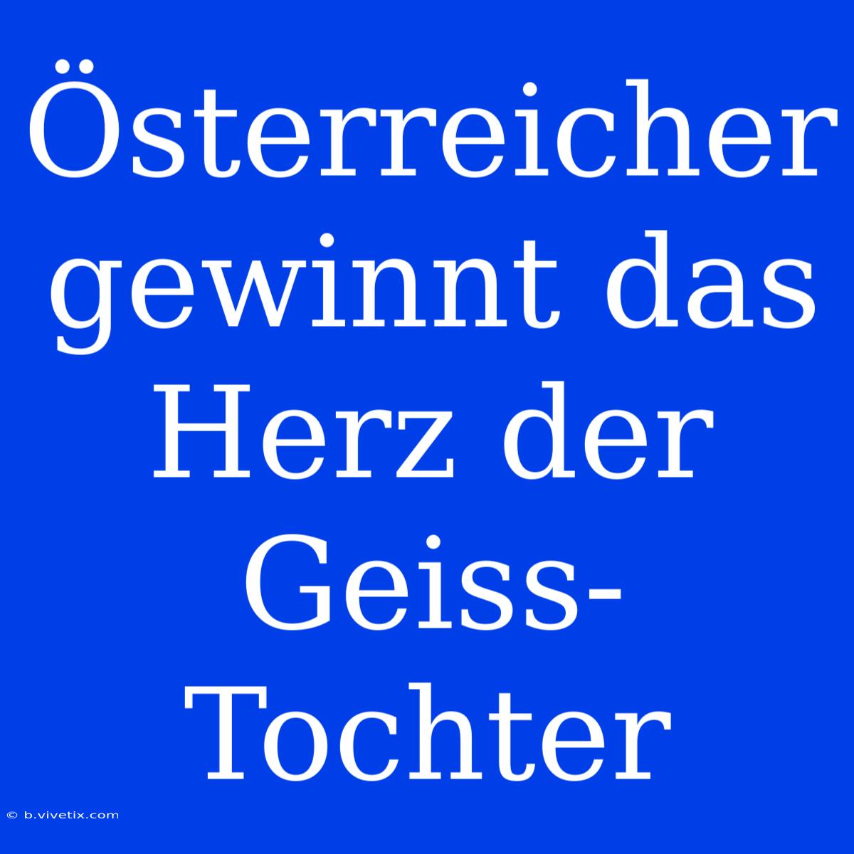 Österreicher Gewinnt Das Herz Der Geiss-Tochter