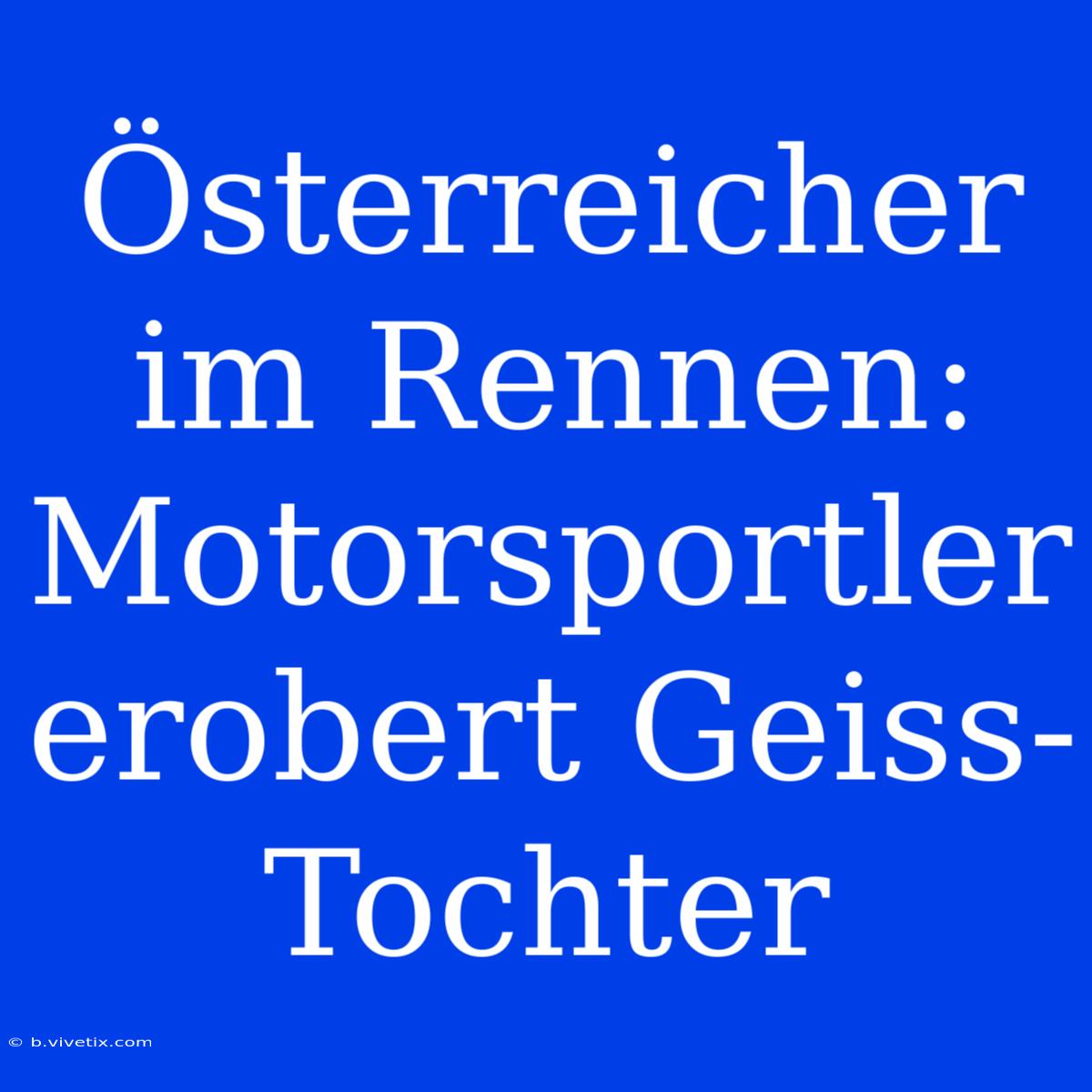 Österreicher Im Rennen: Motorsportler Erobert Geiss-Tochter