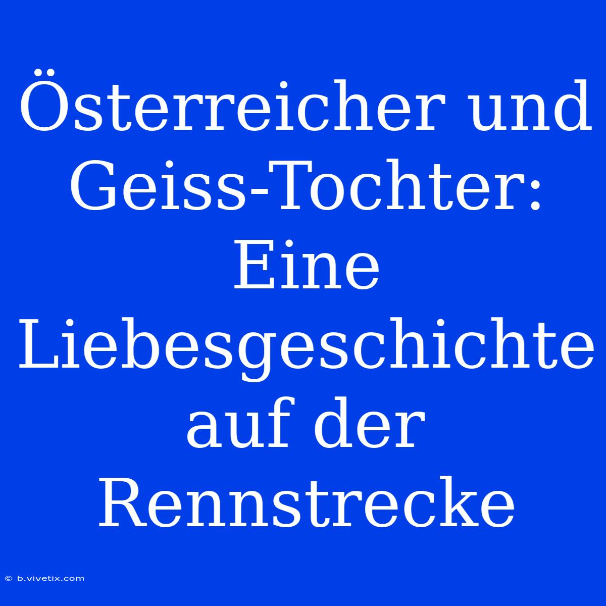 Österreicher Und Geiss-Tochter: Eine Liebesgeschichte Auf Der Rennstrecke 