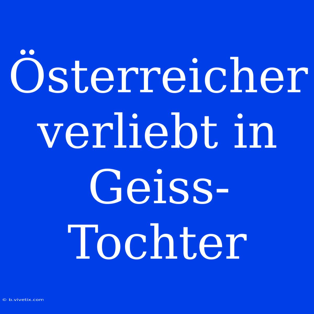 Österreicher Verliebt In Geiss-Tochter