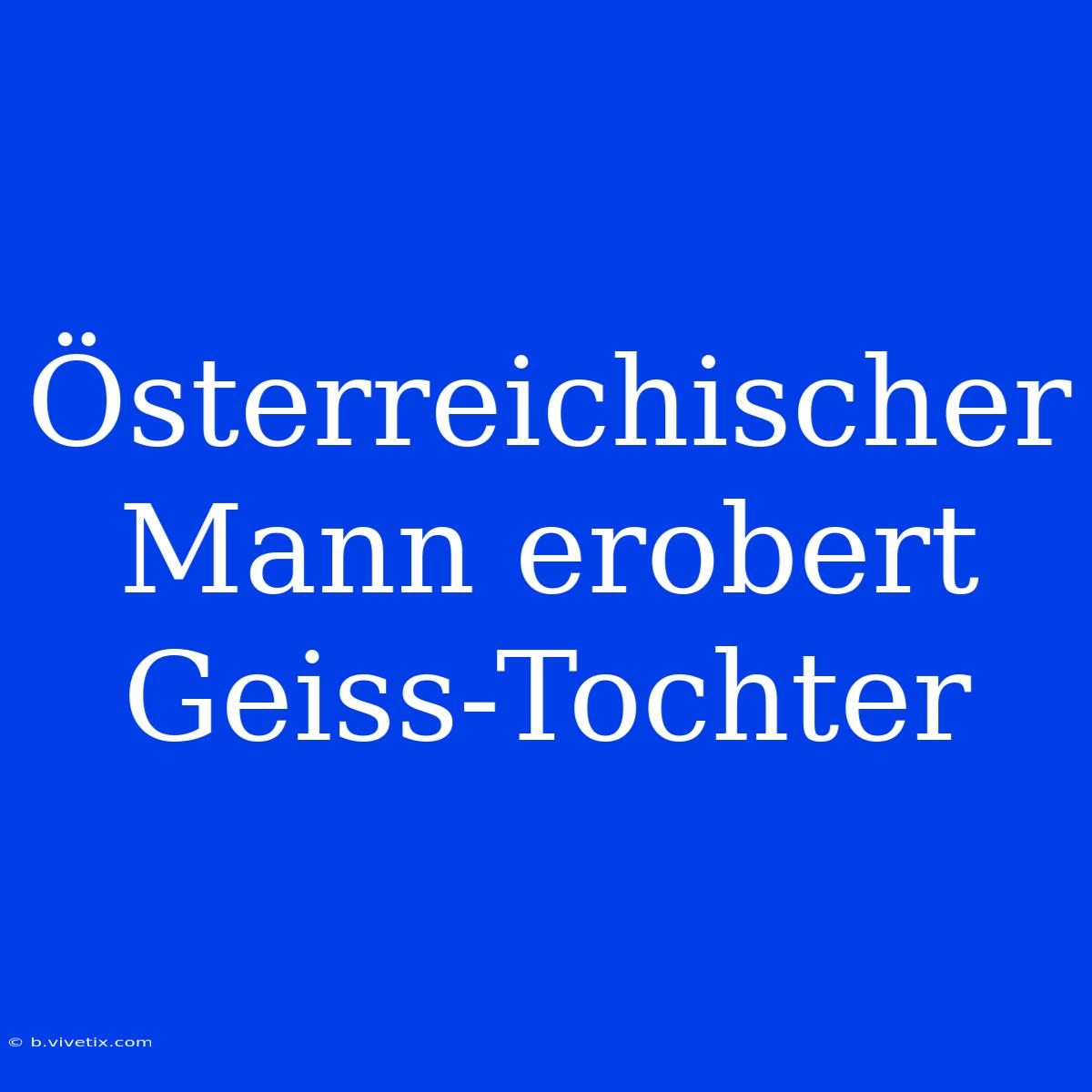 Österreichischer Mann Erobert Geiss-Tochter