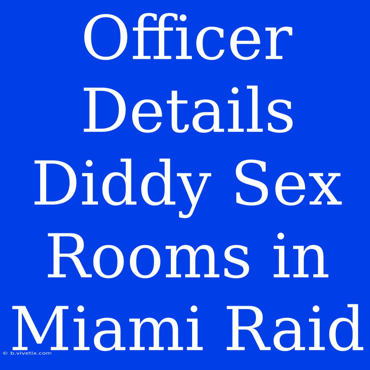 Officer Details Diddy Sex Rooms In Miami Raid