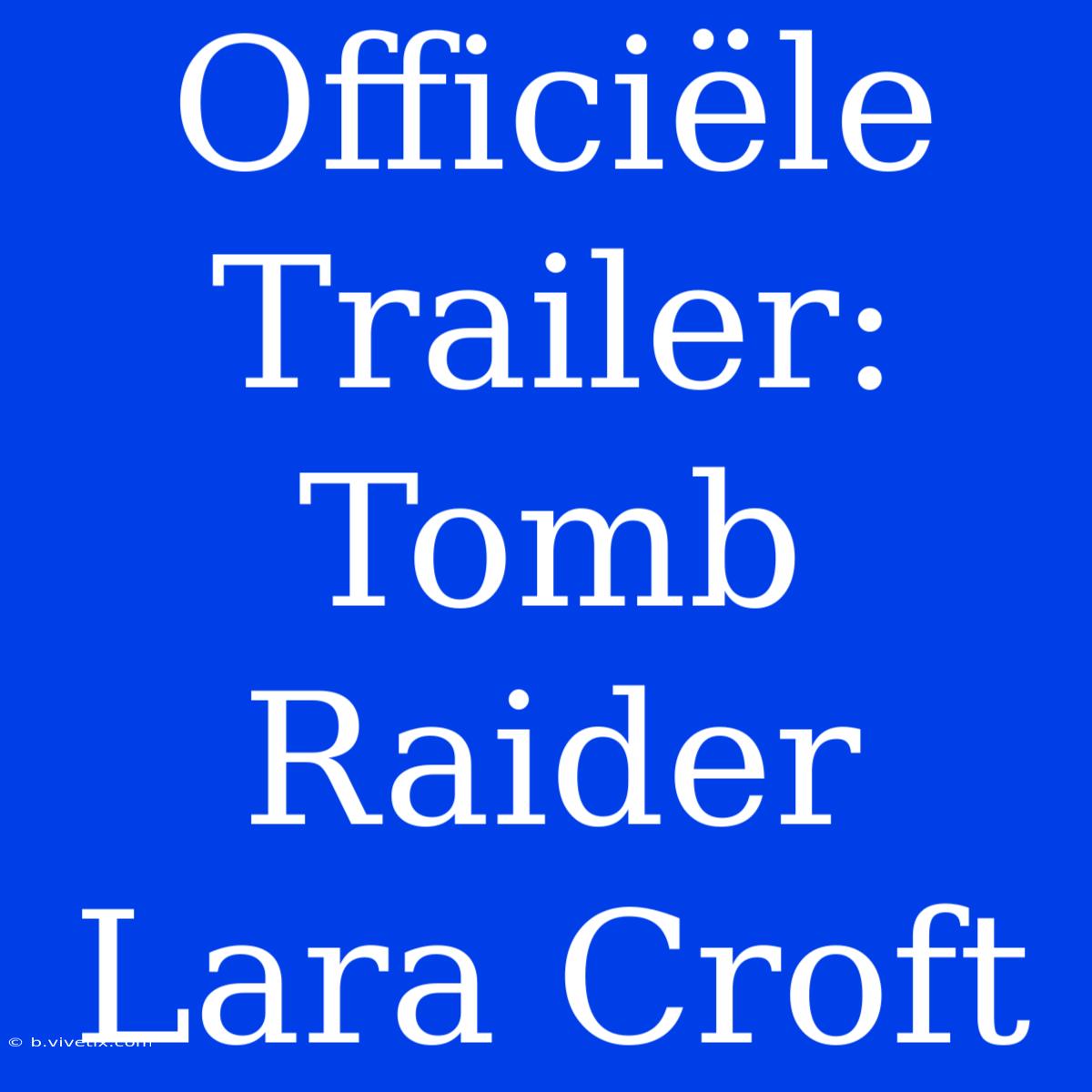 Officiële Trailer: Tomb Raider Lara Croft