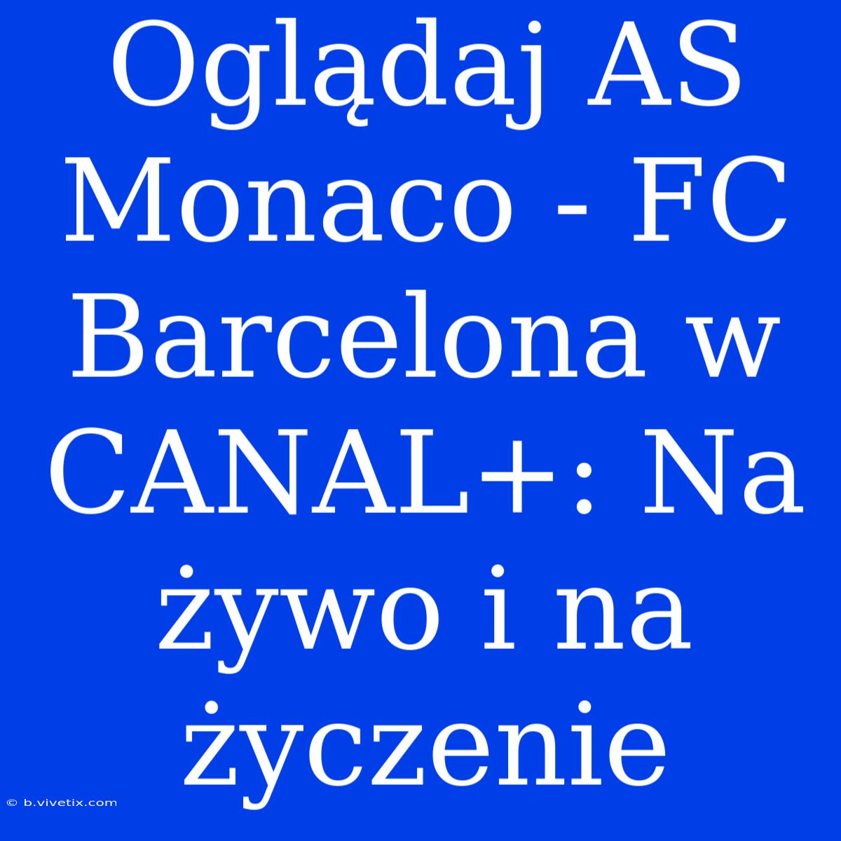 Oglądaj AS Monaco - FC Barcelona W CANAL+: Na Żywo I Na Życzenie