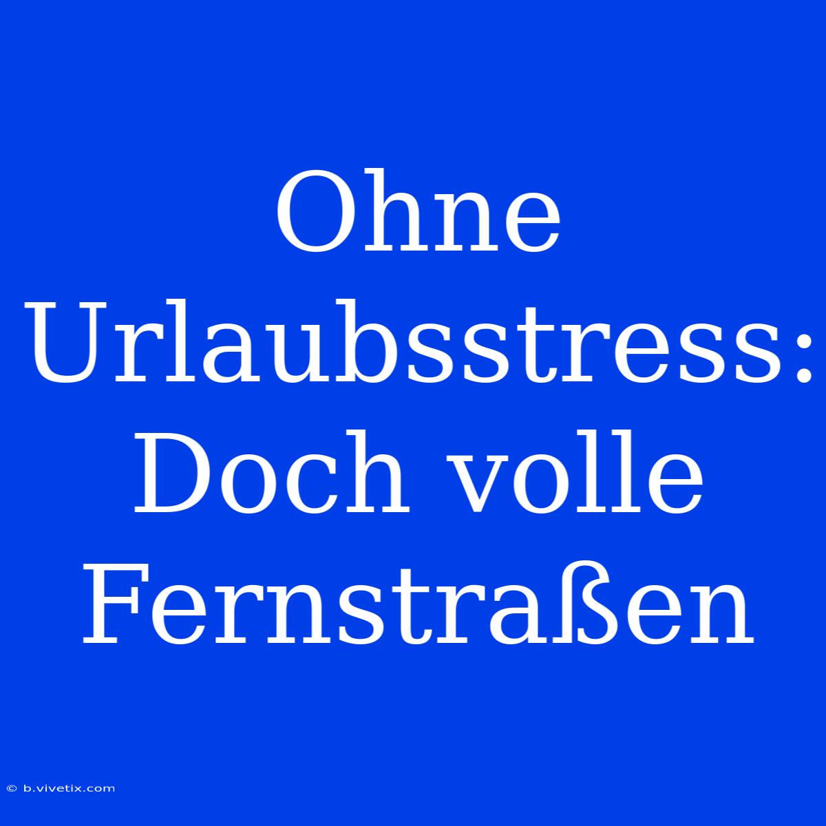 Ohne Urlaubsstress: Doch Volle Fernstraßen