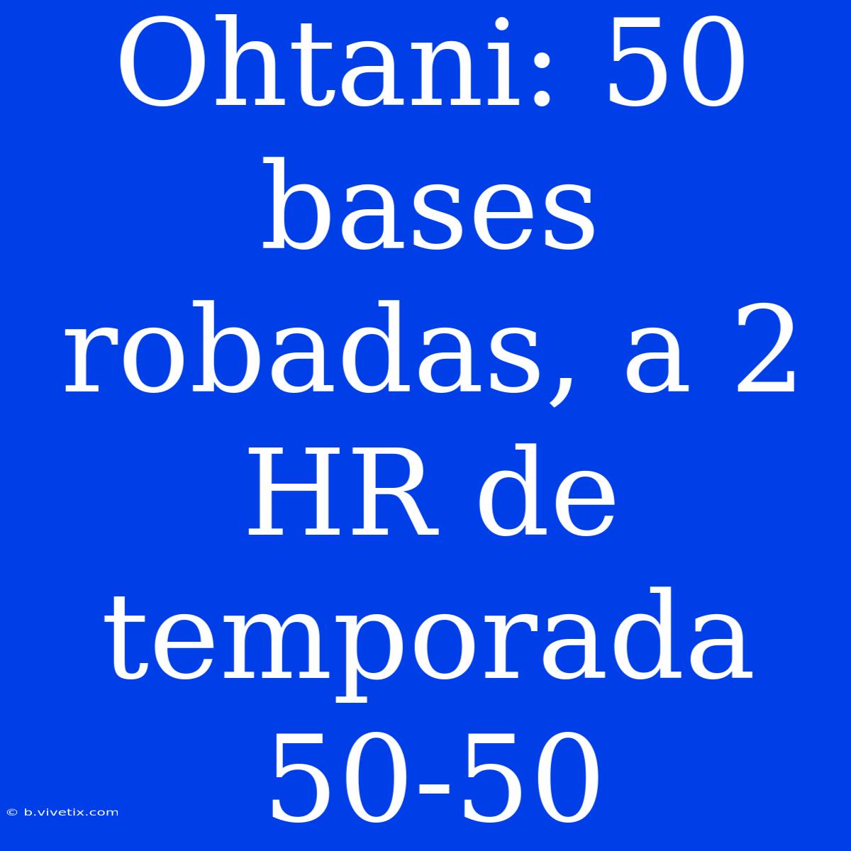 Ohtani: 50 Bases Robadas, A 2 HR De Temporada 50-50