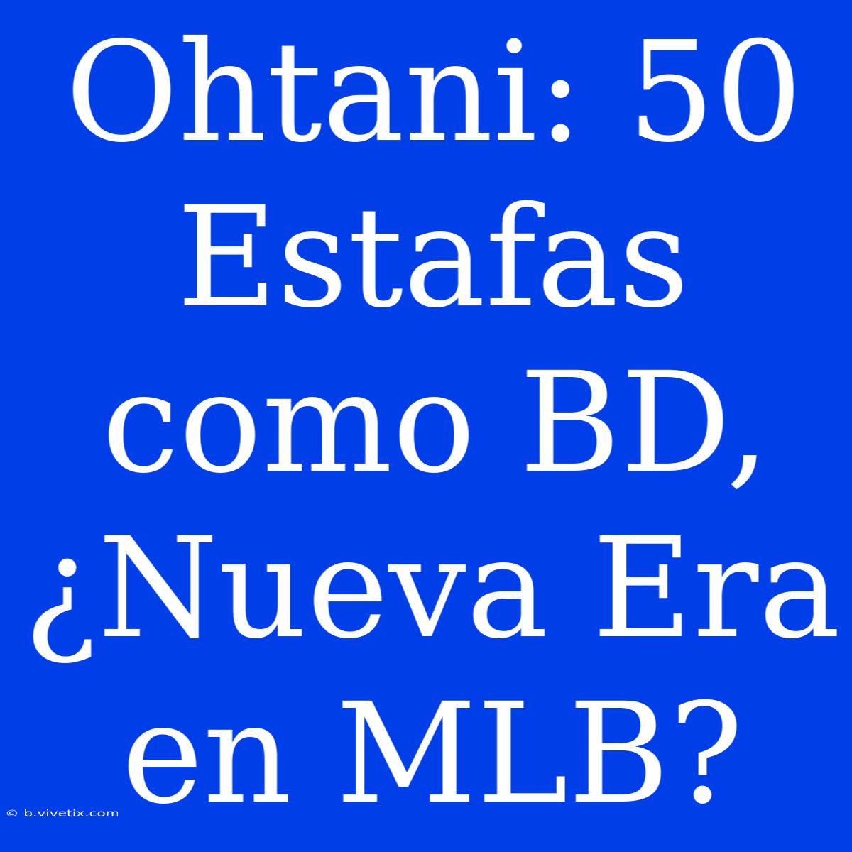 Ohtani: 50 Estafas Como BD, ¿Nueva Era En MLB?