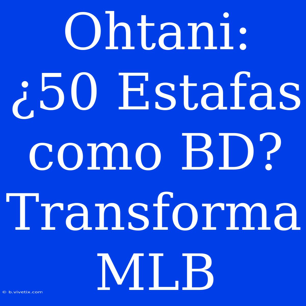 Ohtani: ¿50 Estafas Como BD? Transforma MLB