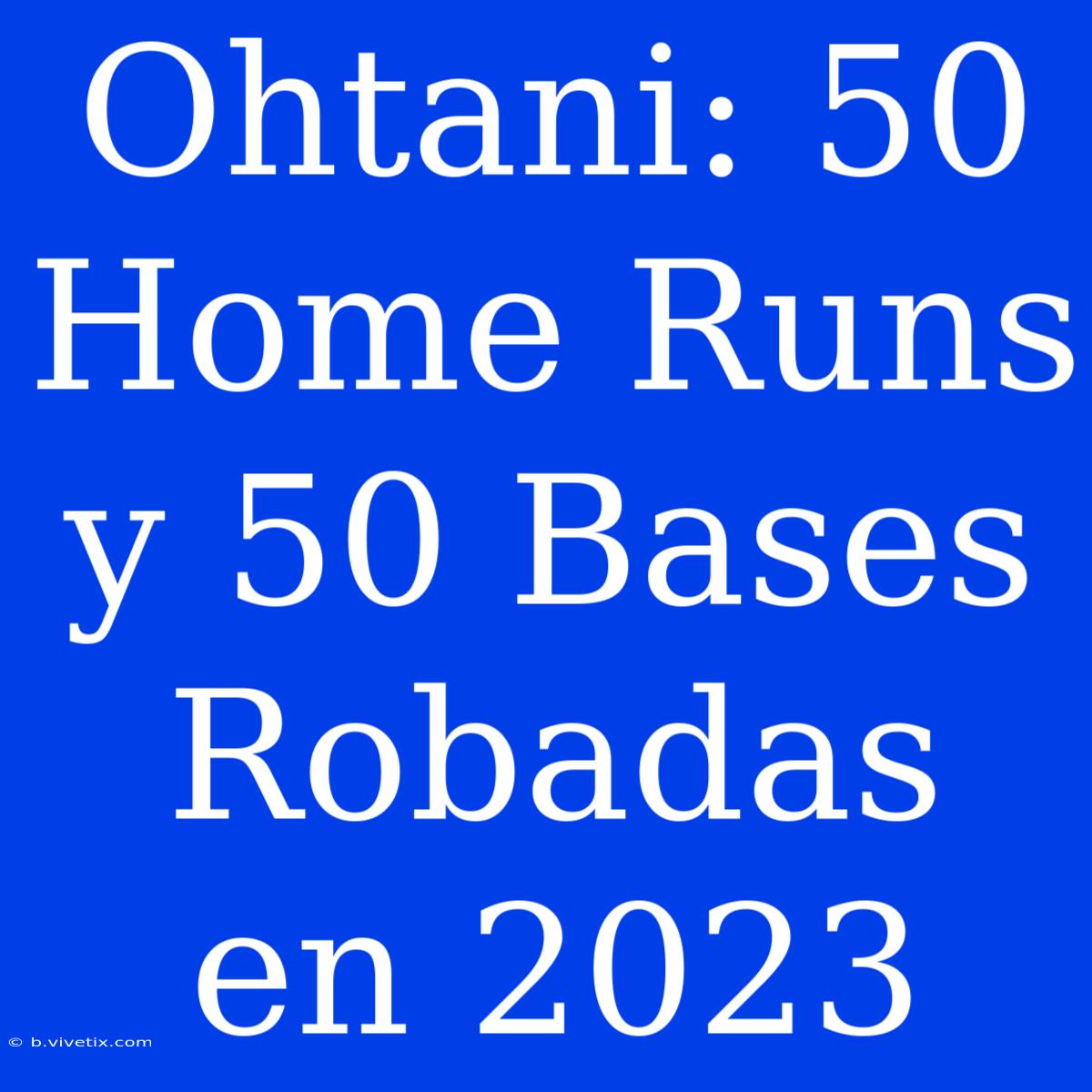 Ohtani: 50 Home Runs Y 50 Bases Robadas En 2023