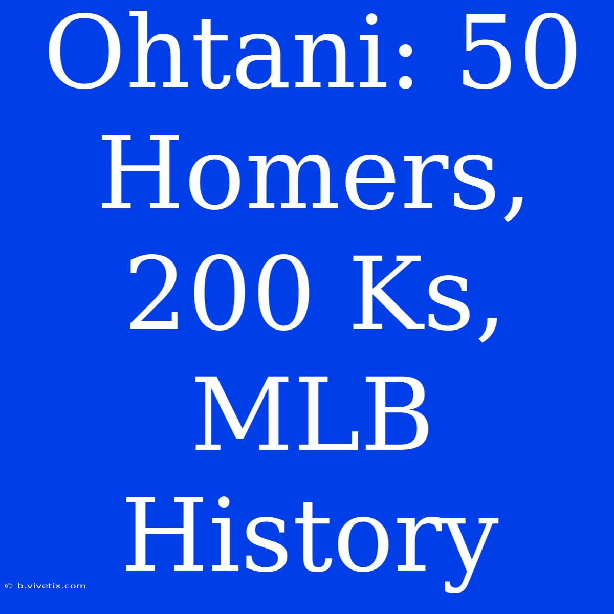 Ohtani: 50 Homers, 200 Ks, MLB History