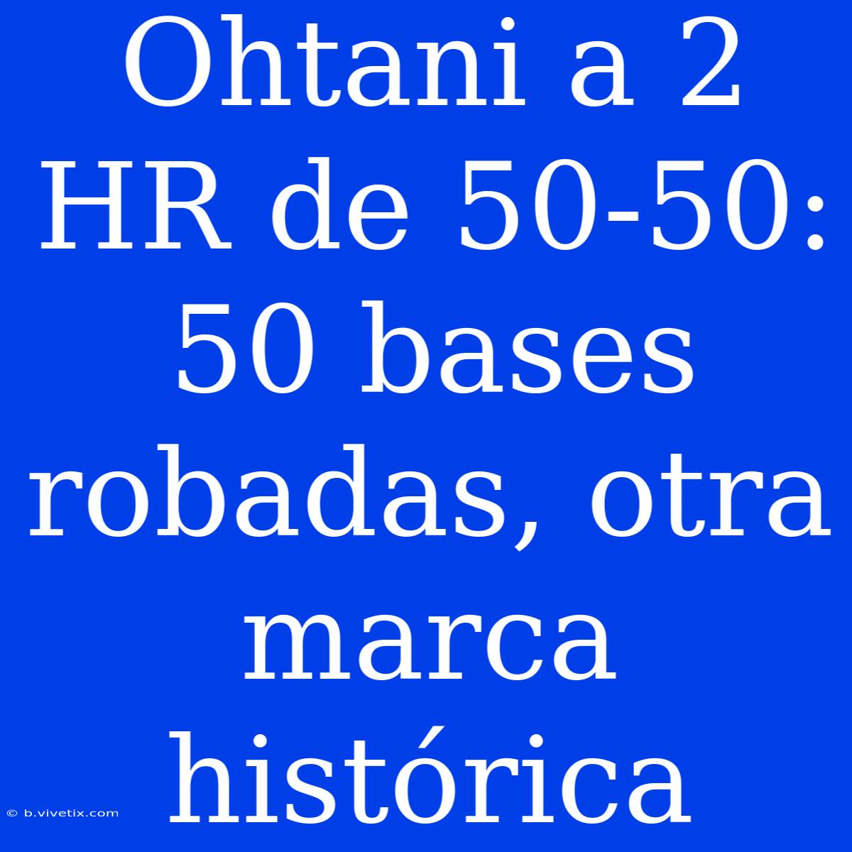 Ohtani A 2 HR De 50-50: 50 Bases Robadas, Otra Marca Histórica