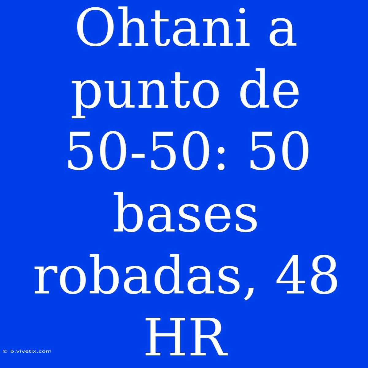 Ohtani A Punto De 50-50: 50 Bases Robadas, 48 HR