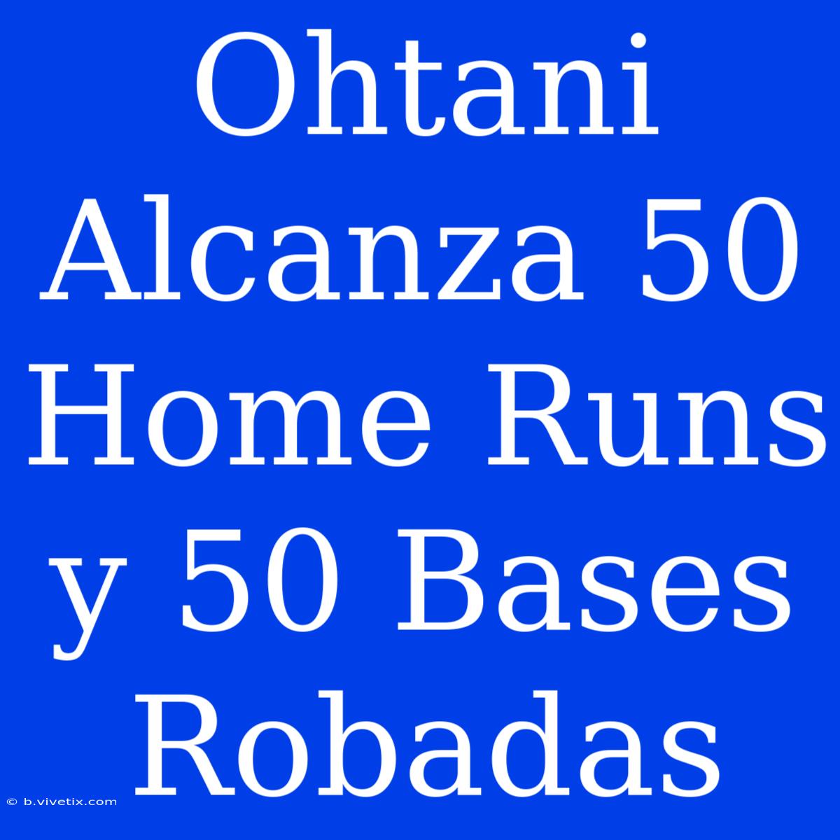 Ohtani Alcanza 50 Home Runs Y 50 Bases Robadas