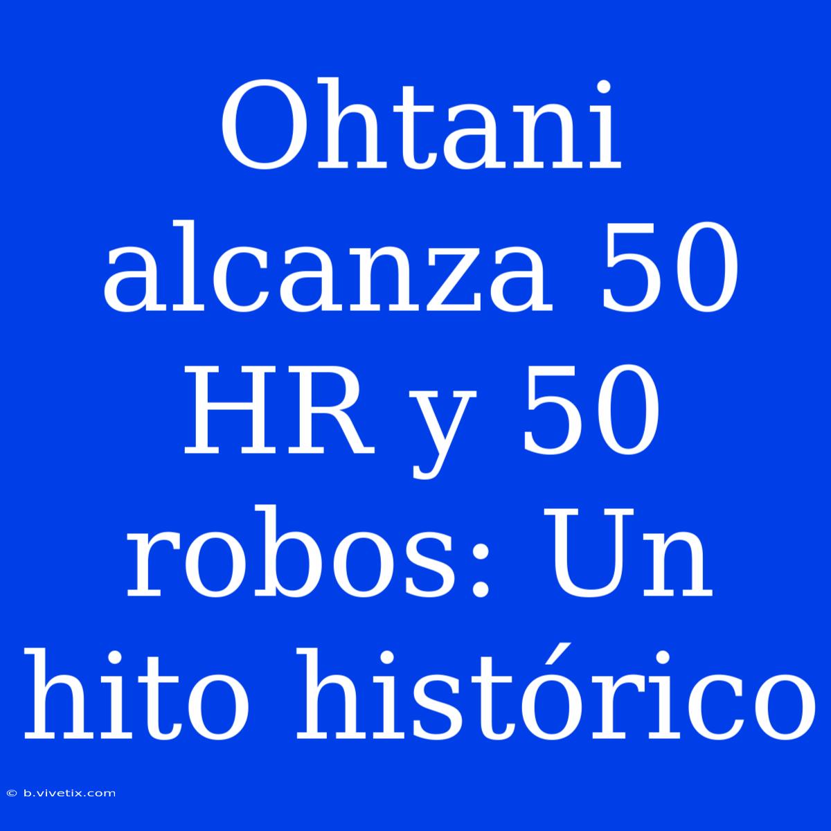 Ohtani Alcanza 50 HR Y 50 Robos: Un Hito Histórico