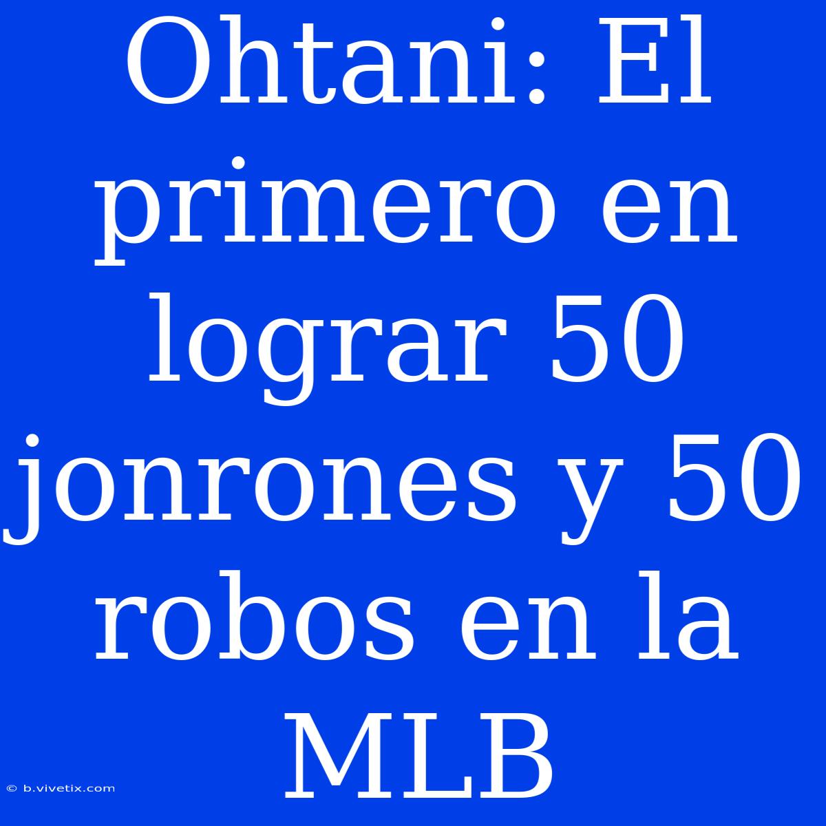 Ohtani: El Primero En Lograr 50 Jonrones Y 50 Robos En La MLB