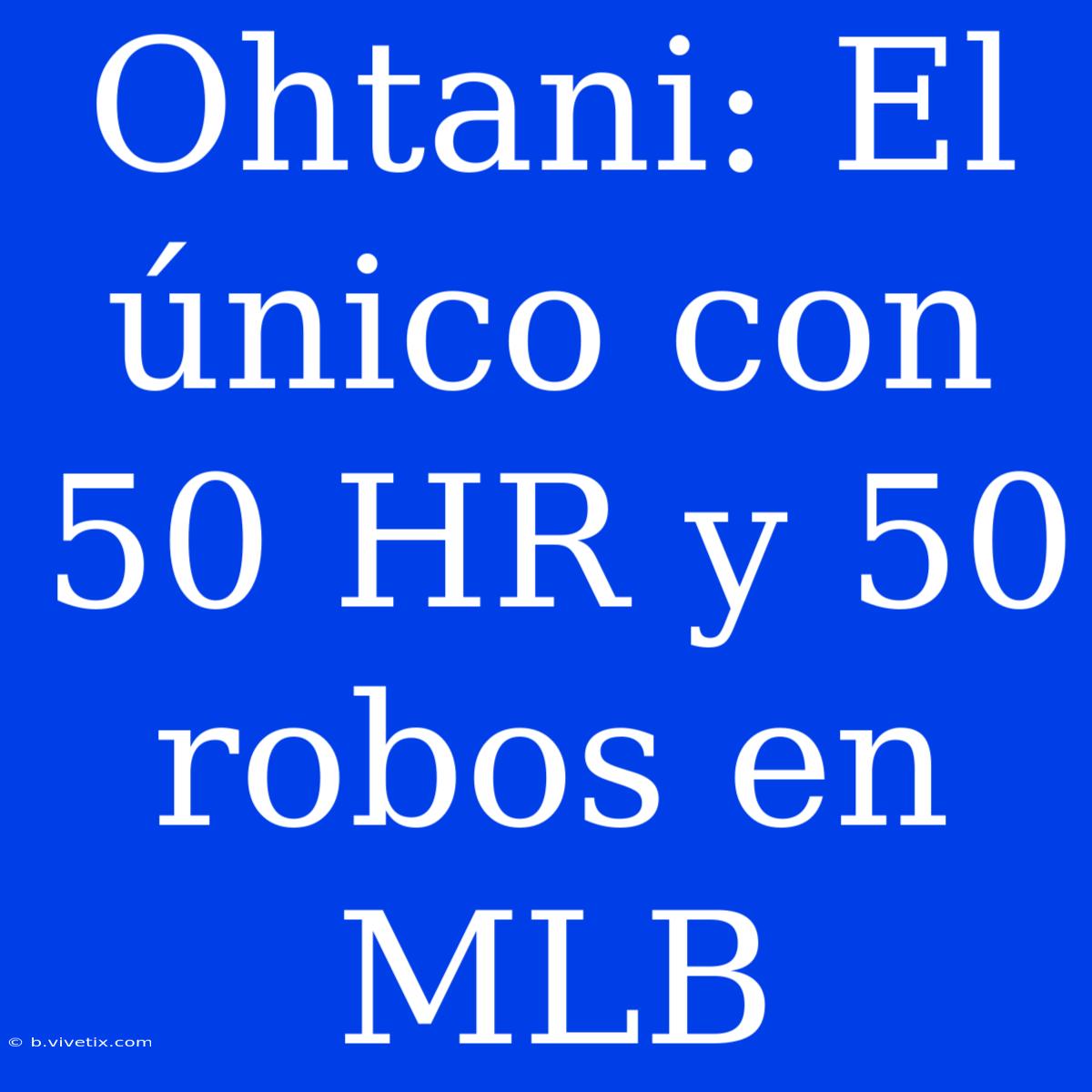 Ohtani: El Único Con 50 HR Y 50 Robos En MLB