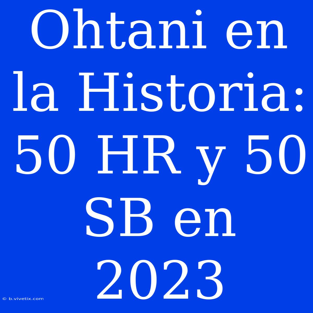 Ohtani En La Historia: 50 HR Y 50 SB En 2023