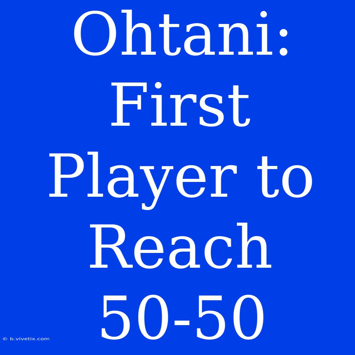 Ohtani: First Player To Reach 50-50 