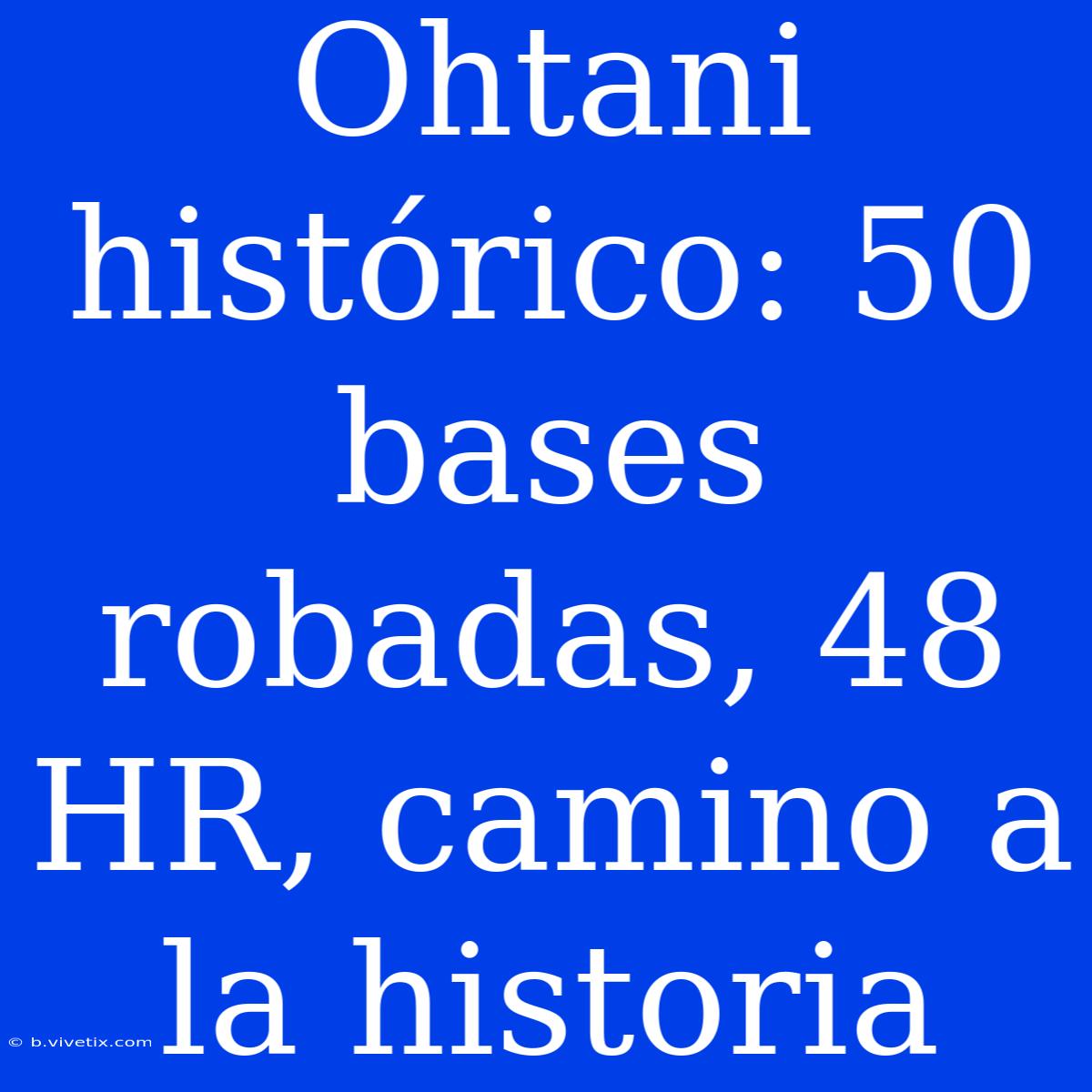 Ohtani Histórico: 50 Bases Robadas, 48 HR, Camino A La Historia