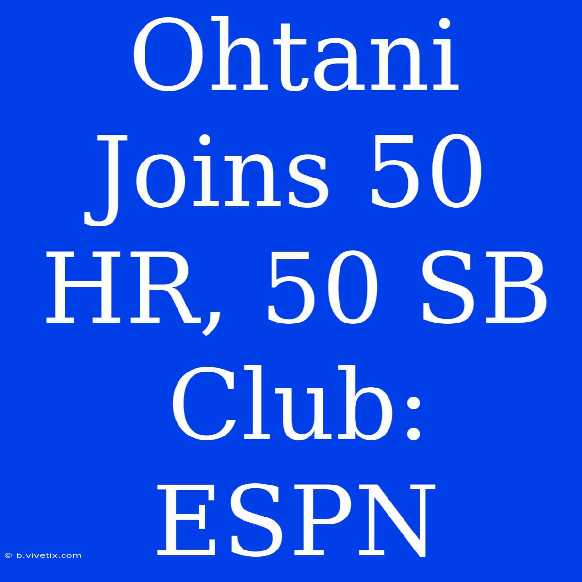 Ohtani Joins 50 HR, 50 SB Club: ESPN