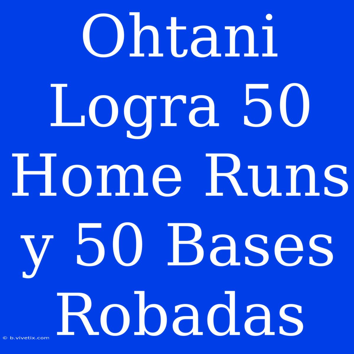 Ohtani Logra 50 Home Runs Y 50 Bases Robadas