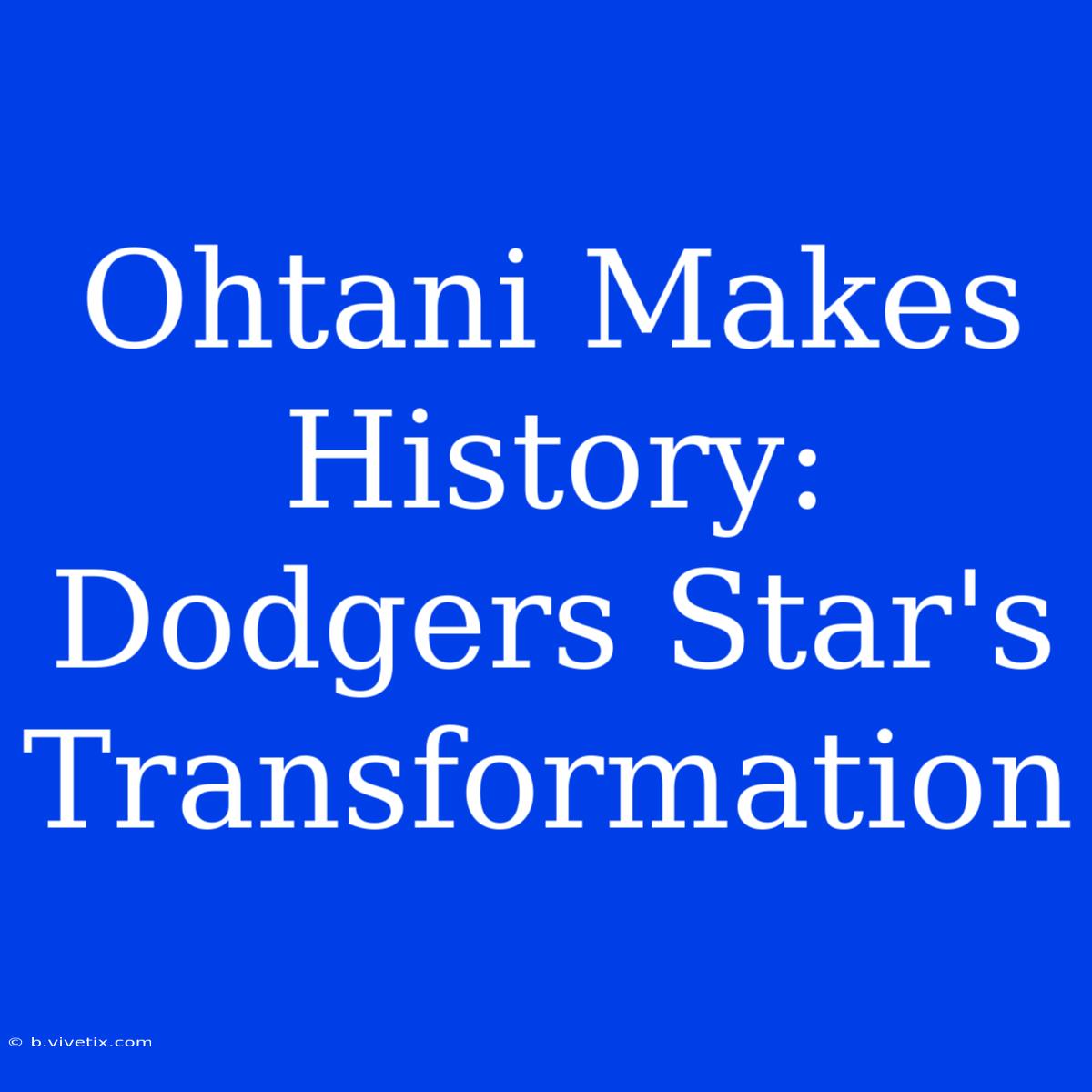 Ohtani Makes History: Dodgers Star's Transformation