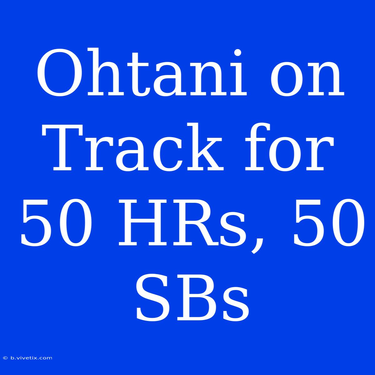 Ohtani On Track For 50 HRs, 50 SBs