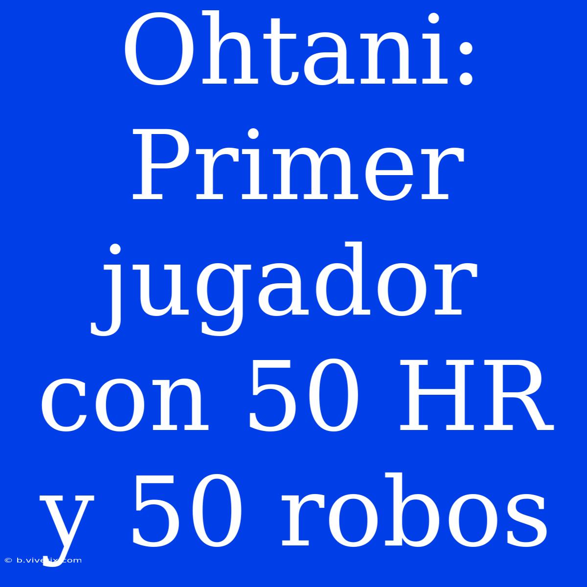 Ohtani: Primer Jugador Con 50 HR Y 50 Robos