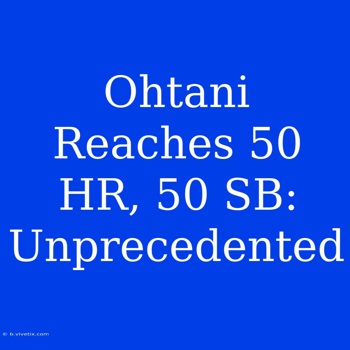 Ohtani Reaches 50 HR, 50 SB: Unprecedented