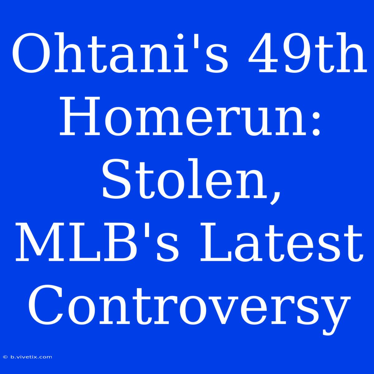 Ohtani's 49th Homerun: Stolen, MLB's Latest Controversy