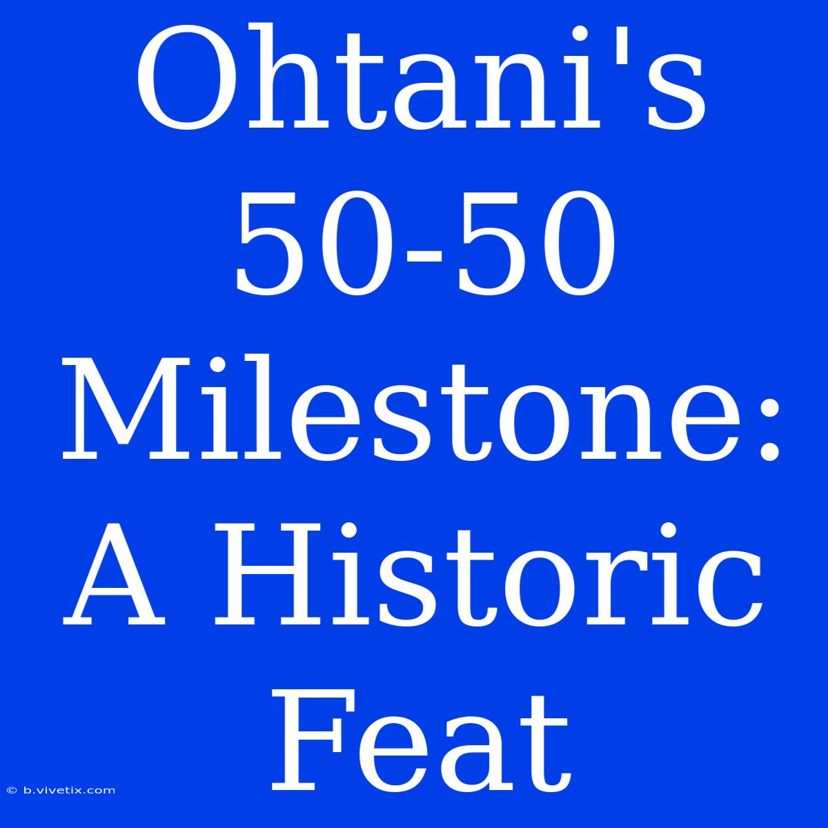 Ohtani's 50-50 Milestone: A Historic Feat