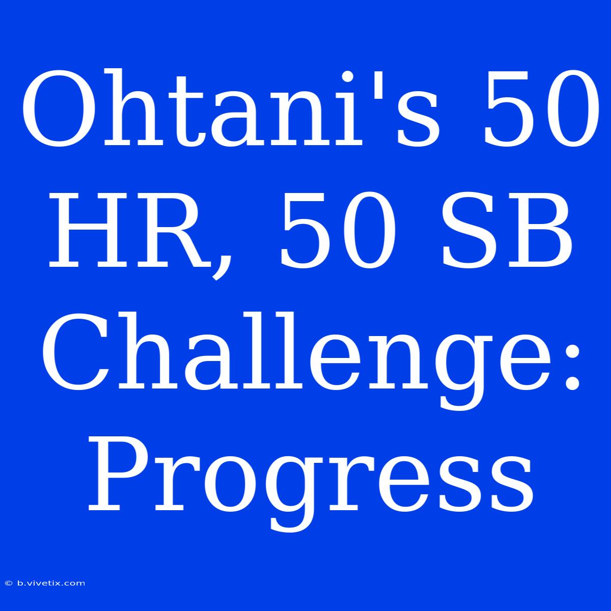 Ohtani's 50 HR, 50 SB Challenge: Progress