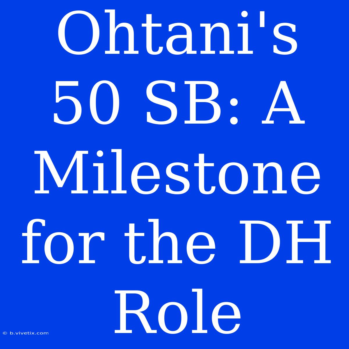 Ohtani's 50 SB: A Milestone For The DH Role 