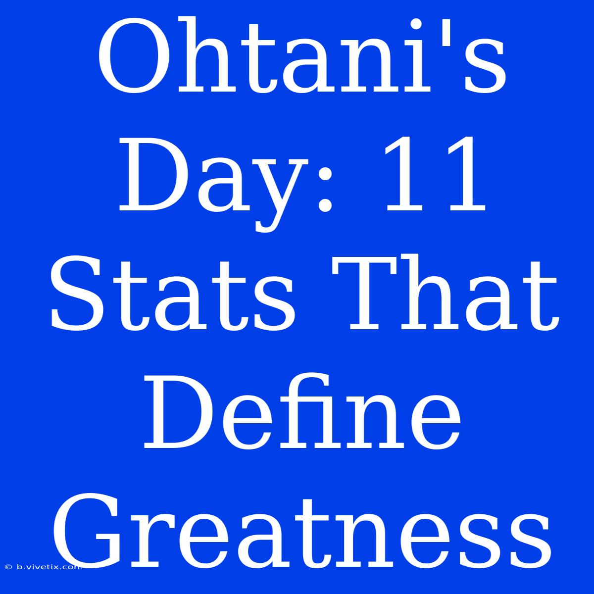 Ohtani's Day: 11 Stats That Define Greatness